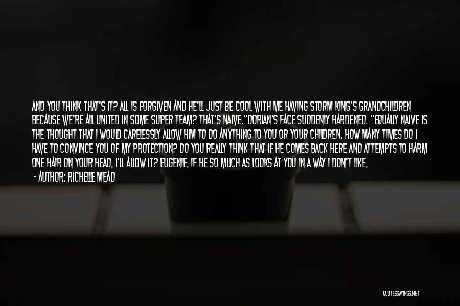 Richelle Mead Quotes: And You Think That's It? All Is Forgiven And He'll Just Be Cool With Me Having Storm King's Grandchildren Because