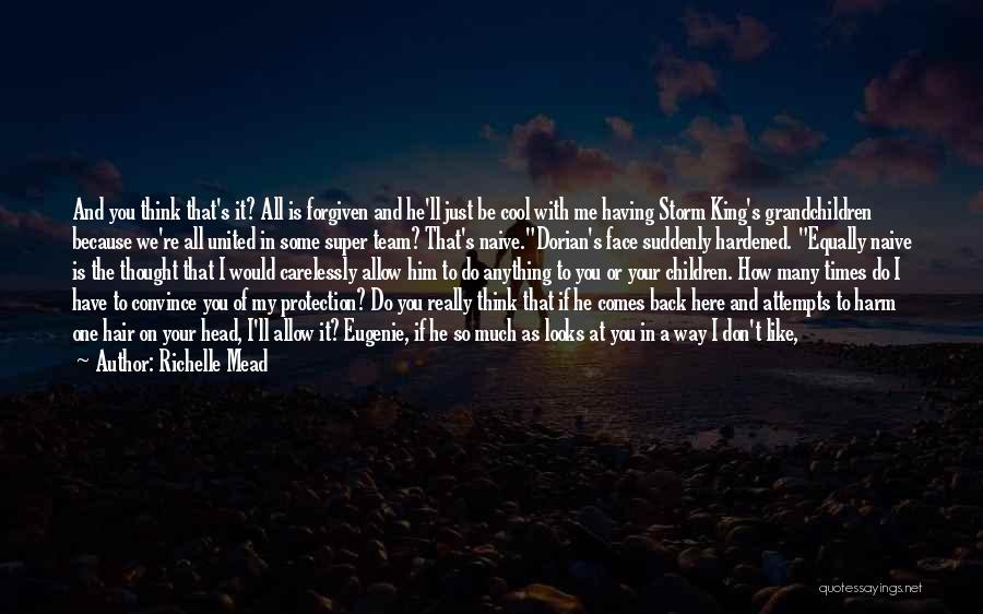 Richelle Mead Quotes: And You Think That's It? All Is Forgiven And He'll Just Be Cool With Me Having Storm King's Grandchildren Because