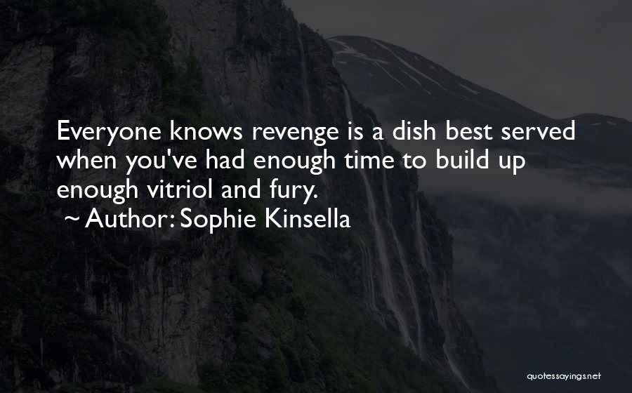 Sophie Kinsella Quotes: Everyone Knows Revenge Is A Dish Best Served When You've Had Enough Time To Build Up Enough Vitriol And Fury.