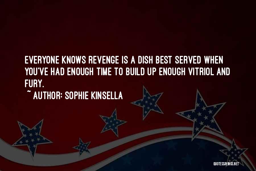 Sophie Kinsella Quotes: Everyone Knows Revenge Is A Dish Best Served When You've Had Enough Time To Build Up Enough Vitriol And Fury.