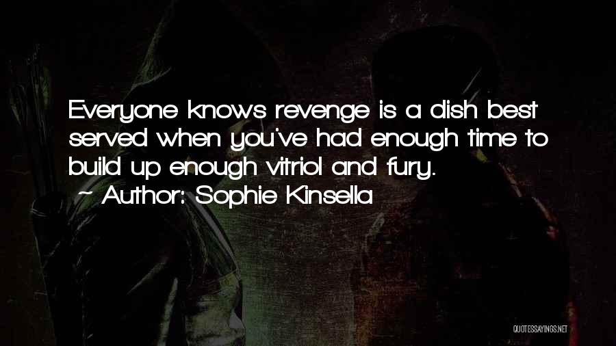 Sophie Kinsella Quotes: Everyone Knows Revenge Is A Dish Best Served When You've Had Enough Time To Build Up Enough Vitriol And Fury.