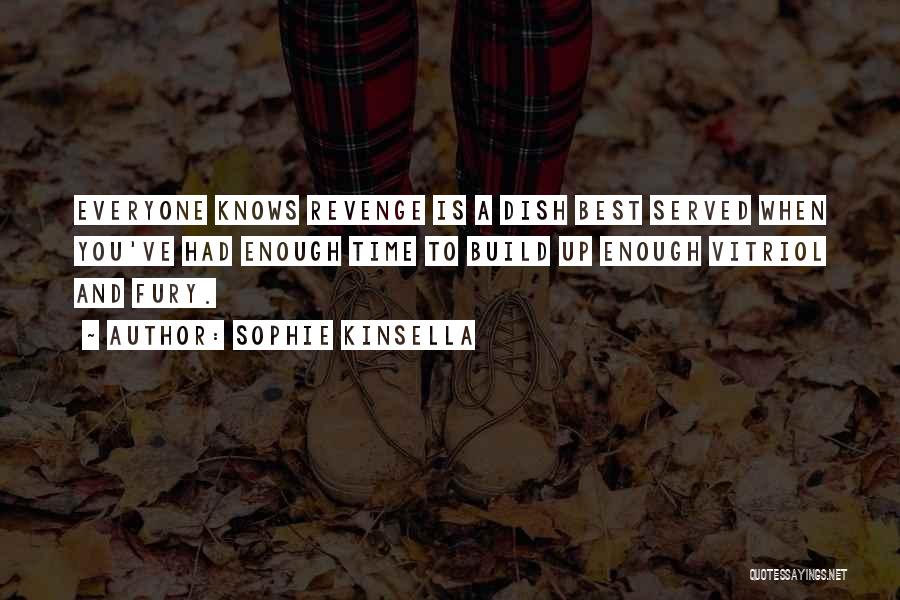 Sophie Kinsella Quotes: Everyone Knows Revenge Is A Dish Best Served When You've Had Enough Time To Build Up Enough Vitriol And Fury.