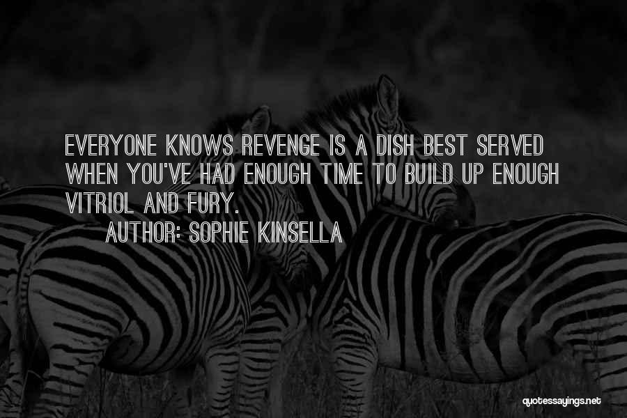 Sophie Kinsella Quotes: Everyone Knows Revenge Is A Dish Best Served When You've Had Enough Time To Build Up Enough Vitriol And Fury.