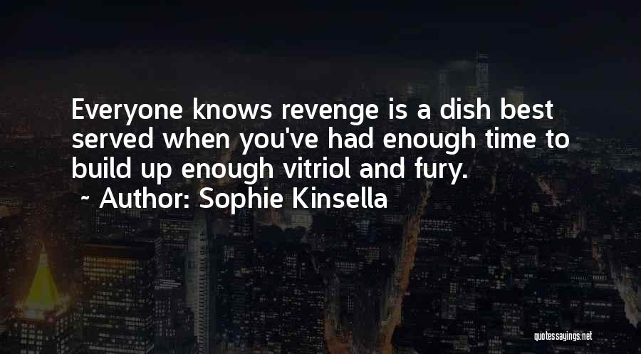 Sophie Kinsella Quotes: Everyone Knows Revenge Is A Dish Best Served When You've Had Enough Time To Build Up Enough Vitriol And Fury.