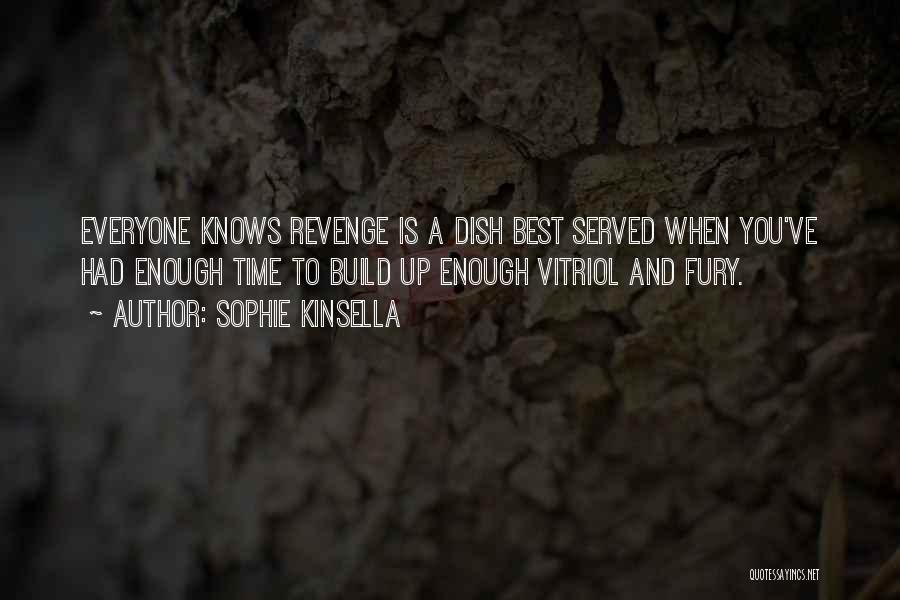 Sophie Kinsella Quotes: Everyone Knows Revenge Is A Dish Best Served When You've Had Enough Time To Build Up Enough Vitriol And Fury.