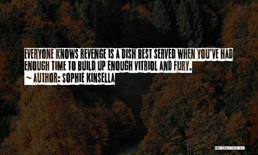 Sophie Kinsella Quotes: Everyone Knows Revenge Is A Dish Best Served When You've Had Enough Time To Build Up Enough Vitriol And Fury.