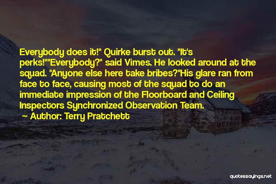 Terry Pratchett Quotes: Everybody Does It! Quirke Burst Out. It's Perks!everybody? Said Vimes. He Looked Around At The Squad. Anyone Else Here Take