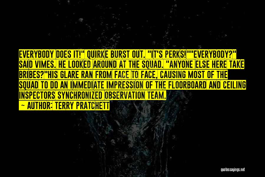 Terry Pratchett Quotes: Everybody Does It! Quirke Burst Out. It's Perks!everybody? Said Vimes. He Looked Around At The Squad. Anyone Else Here Take