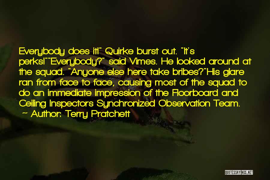 Terry Pratchett Quotes: Everybody Does It! Quirke Burst Out. It's Perks!everybody? Said Vimes. He Looked Around At The Squad. Anyone Else Here Take