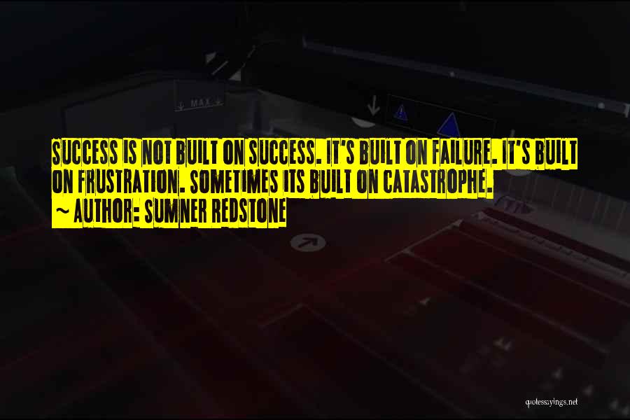 Sumner Redstone Quotes: Success Is Not Built On Success. It's Built On Failure. It's Built On Frustration. Sometimes Its Built On Catastrophe.