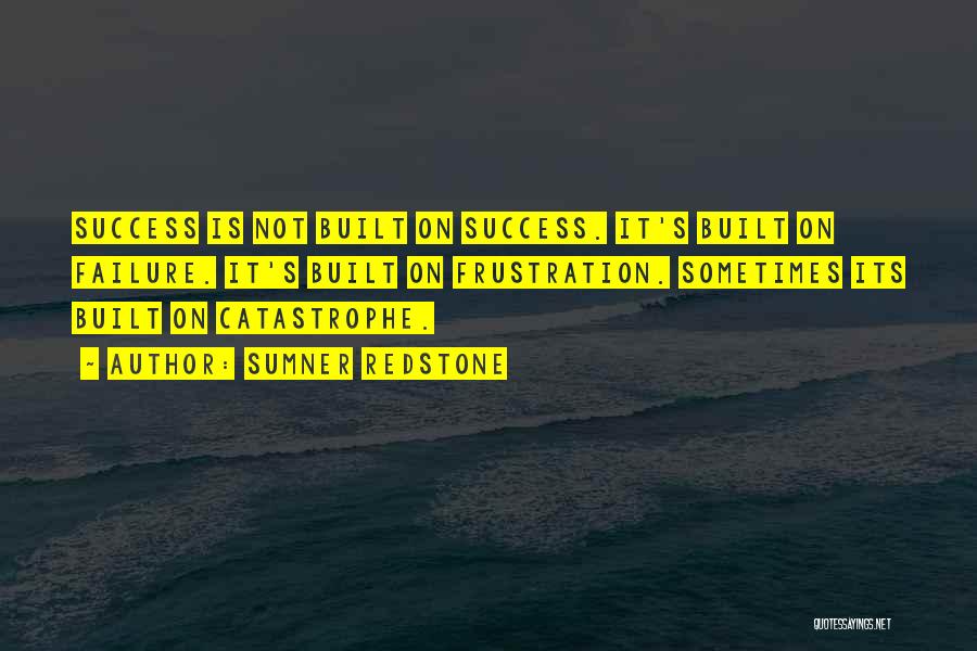 Sumner Redstone Quotes: Success Is Not Built On Success. It's Built On Failure. It's Built On Frustration. Sometimes Its Built On Catastrophe.