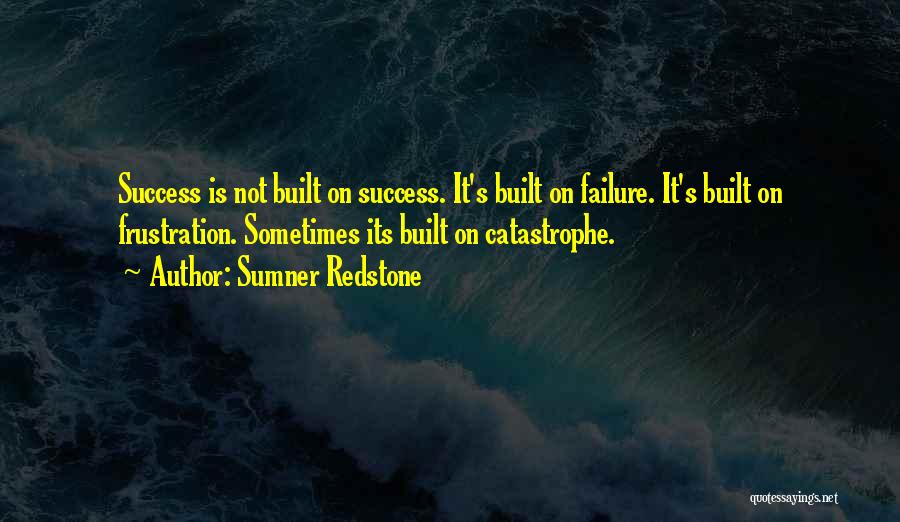 Sumner Redstone Quotes: Success Is Not Built On Success. It's Built On Failure. It's Built On Frustration. Sometimes Its Built On Catastrophe.