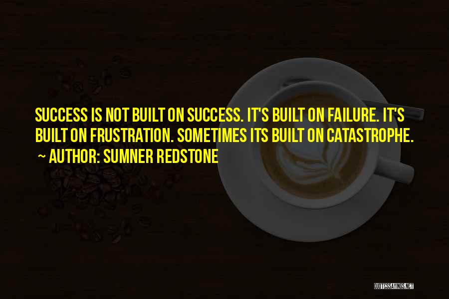 Sumner Redstone Quotes: Success Is Not Built On Success. It's Built On Failure. It's Built On Frustration. Sometimes Its Built On Catastrophe.