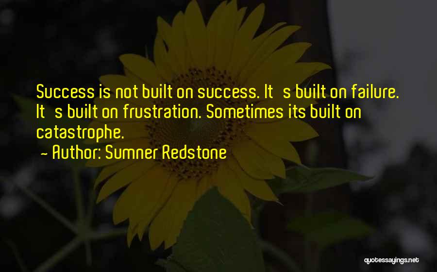 Sumner Redstone Quotes: Success Is Not Built On Success. It's Built On Failure. It's Built On Frustration. Sometimes Its Built On Catastrophe.