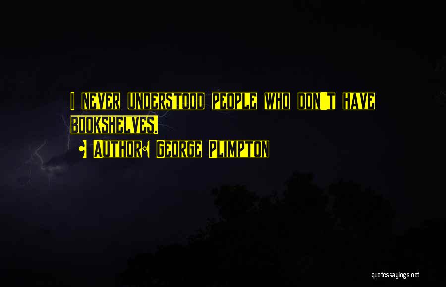 George Plimpton Quotes: I Never Understood People Who Don't Have Bookshelves.