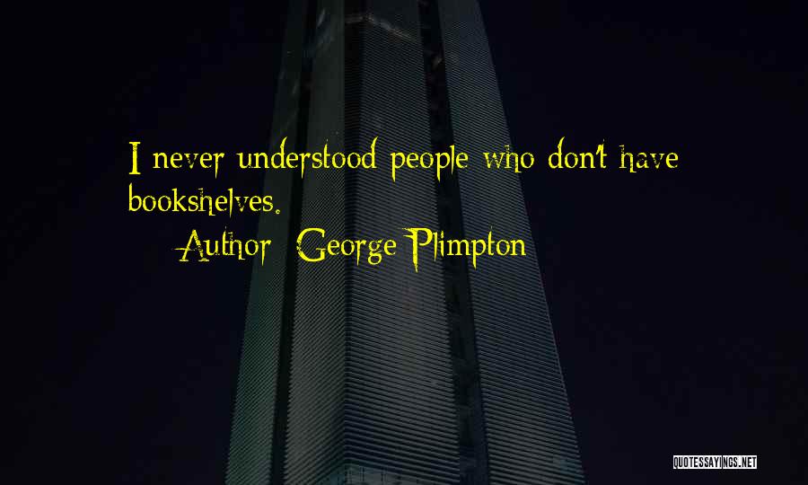 George Plimpton Quotes: I Never Understood People Who Don't Have Bookshelves.