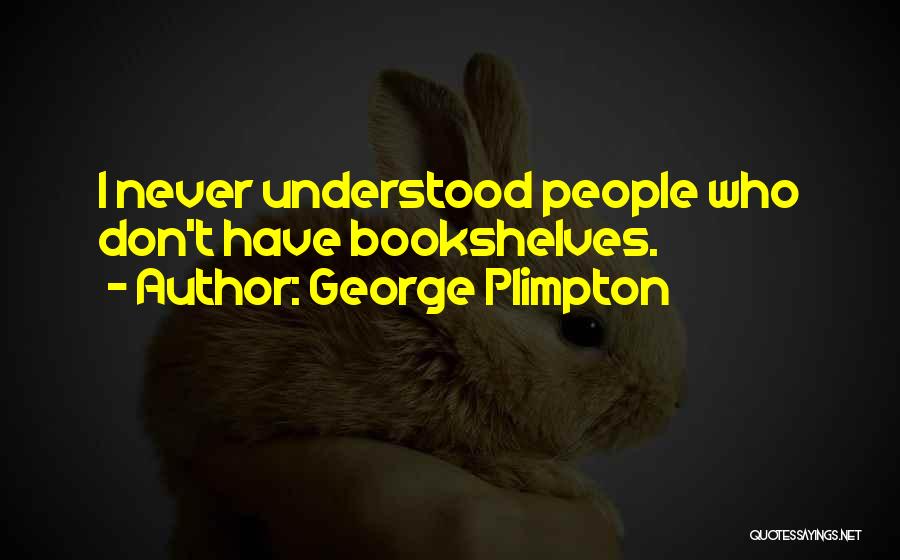 George Plimpton Quotes: I Never Understood People Who Don't Have Bookshelves.