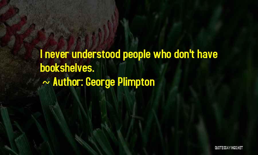 George Plimpton Quotes: I Never Understood People Who Don't Have Bookshelves.