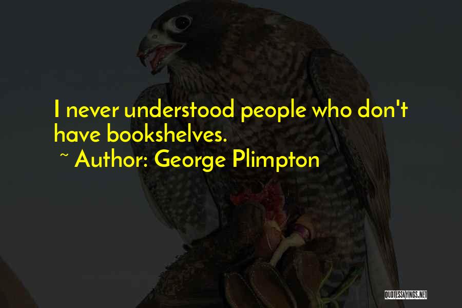 George Plimpton Quotes: I Never Understood People Who Don't Have Bookshelves.