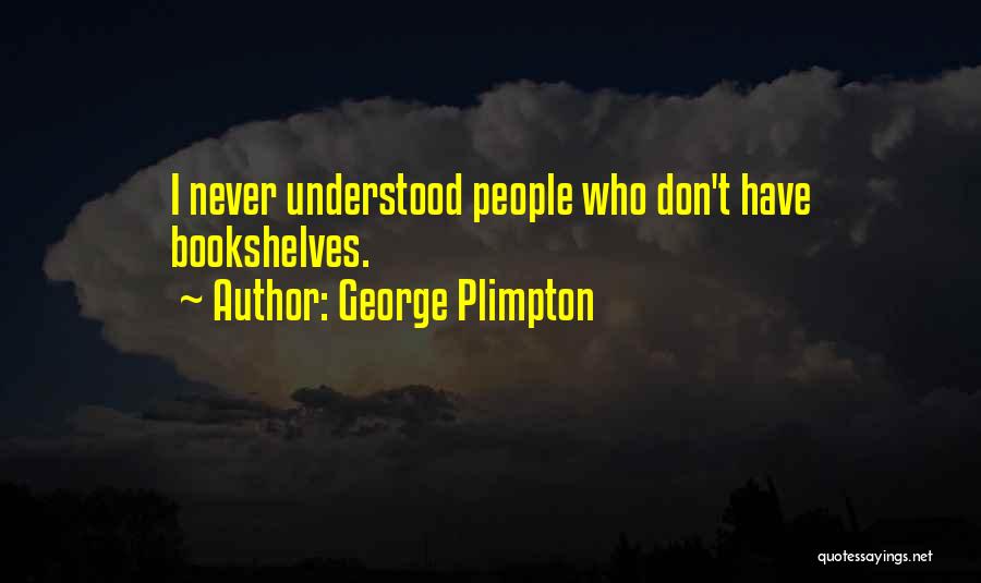 George Plimpton Quotes: I Never Understood People Who Don't Have Bookshelves.