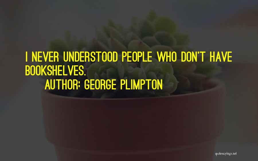George Plimpton Quotes: I Never Understood People Who Don't Have Bookshelves.