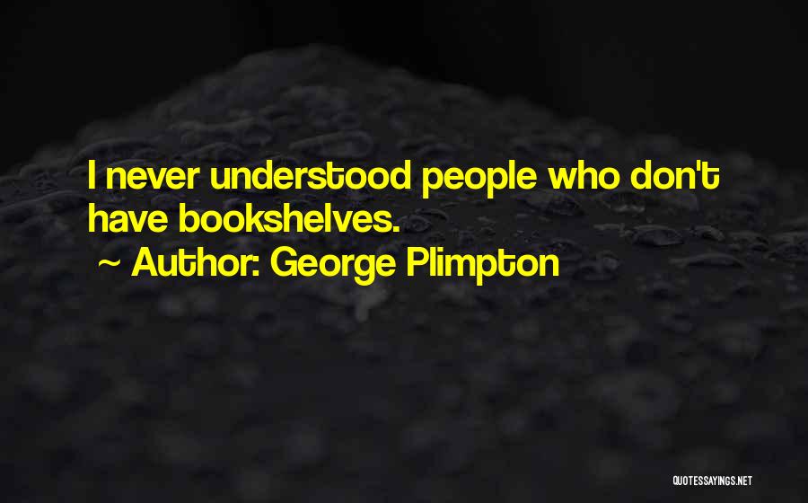 George Plimpton Quotes: I Never Understood People Who Don't Have Bookshelves.