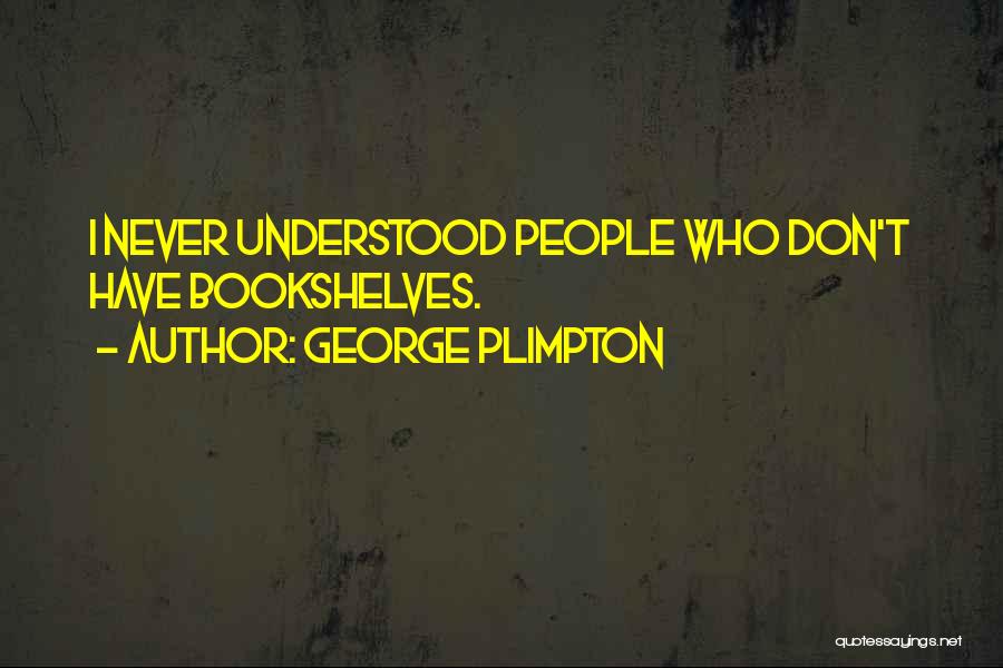 George Plimpton Quotes: I Never Understood People Who Don't Have Bookshelves.