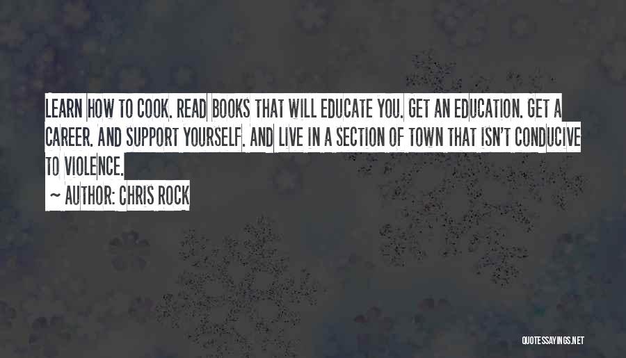 Chris Rock Quotes: Learn How To Cook. Read Books That Will Educate You. Get An Education. Get A Career. And Support Yourself. And