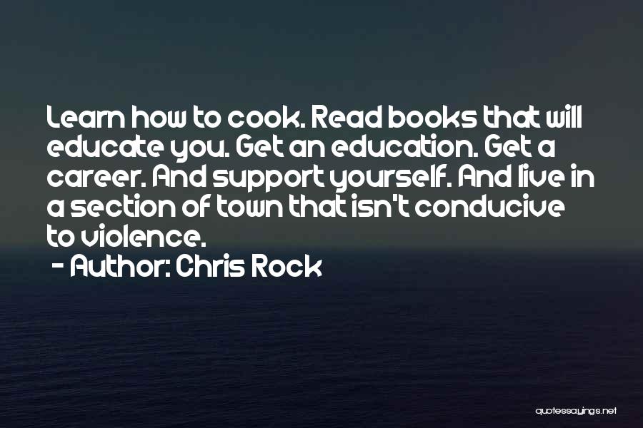 Chris Rock Quotes: Learn How To Cook. Read Books That Will Educate You. Get An Education. Get A Career. And Support Yourself. And