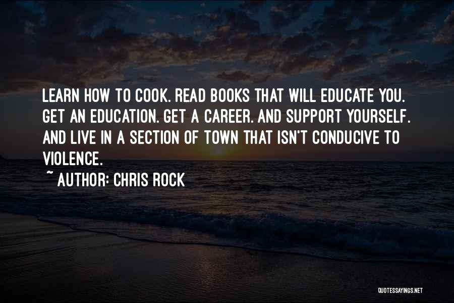 Chris Rock Quotes: Learn How To Cook. Read Books That Will Educate You. Get An Education. Get A Career. And Support Yourself. And