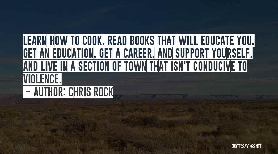 Chris Rock Quotes: Learn How To Cook. Read Books That Will Educate You. Get An Education. Get A Career. And Support Yourself. And