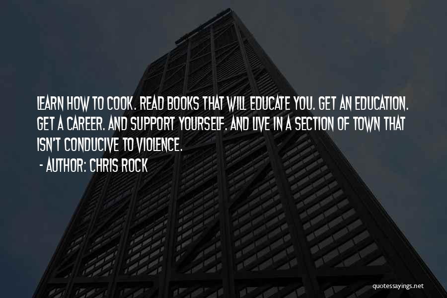 Chris Rock Quotes: Learn How To Cook. Read Books That Will Educate You. Get An Education. Get A Career. And Support Yourself. And