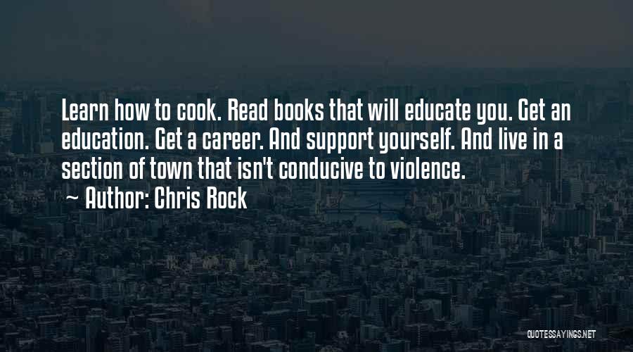 Chris Rock Quotes: Learn How To Cook. Read Books That Will Educate You. Get An Education. Get A Career. And Support Yourself. And