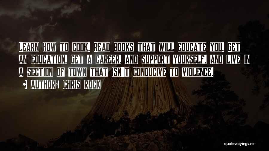 Chris Rock Quotes: Learn How To Cook. Read Books That Will Educate You. Get An Education. Get A Career. And Support Yourself. And