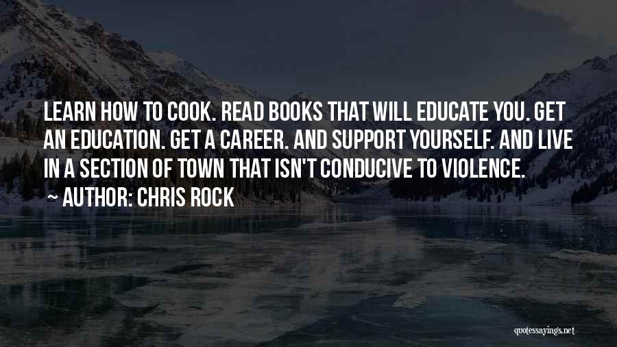 Chris Rock Quotes: Learn How To Cook. Read Books That Will Educate You. Get An Education. Get A Career. And Support Yourself. And