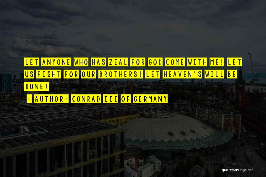 Conrad III Of Germany Quotes: Let Anyone Who Has Zeal For God Come With Me! Let Us Fight For Our Brothers! Let Heaven's Will Be