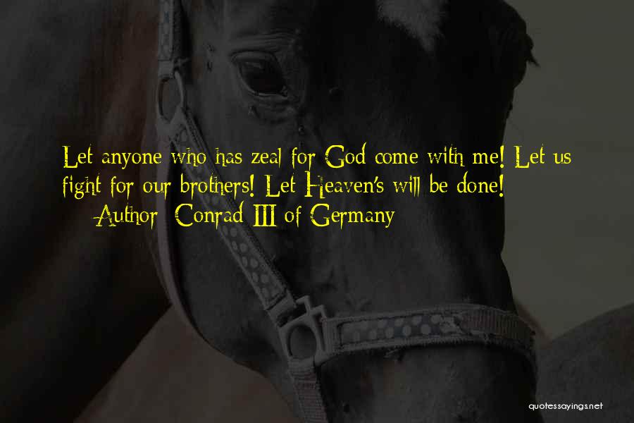 Conrad III Of Germany Quotes: Let Anyone Who Has Zeal For God Come With Me! Let Us Fight For Our Brothers! Let Heaven's Will Be