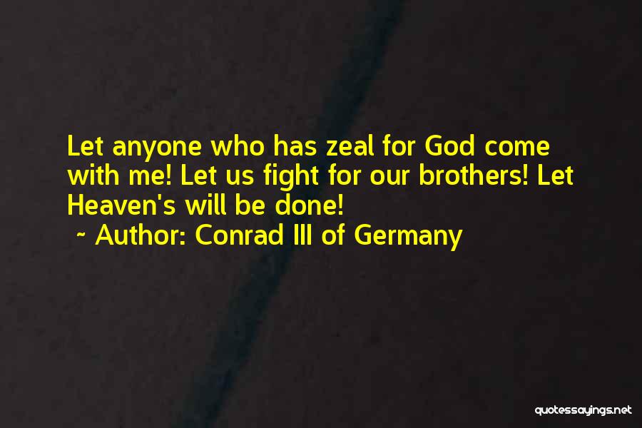 Conrad III Of Germany Quotes: Let Anyone Who Has Zeal For God Come With Me! Let Us Fight For Our Brothers! Let Heaven's Will Be