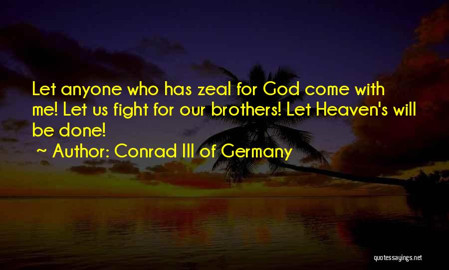 Conrad III Of Germany Quotes: Let Anyone Who Has Zeal For God Come With Me! Let Us Fight For Our Brothers! Let Heaven's Will Be