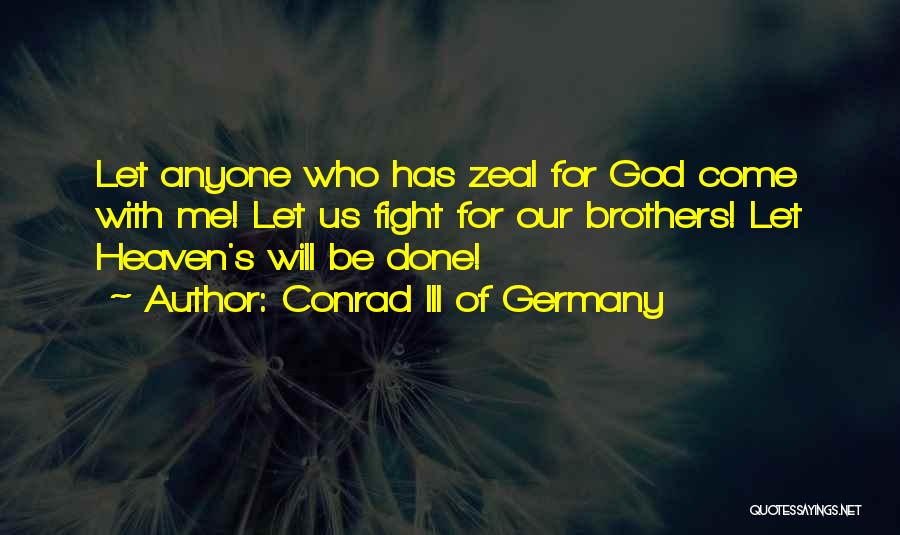 Conrad III Of Germany Quotes: Let Anyone Who Has Zeal For God Come With Me! Let Us Fight For Our Brothers! Let Heaven's Will Be