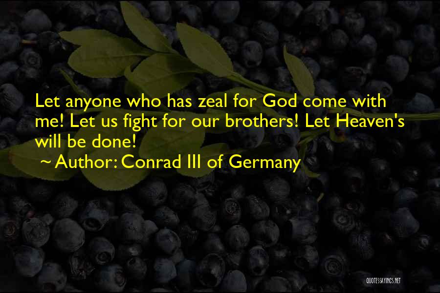 Conrad III Of Germany Quotes: Let Anyone Who Has Zeal For God Come With Me! Let Us Fight For Our Brothers! Let Heaven's Will Be