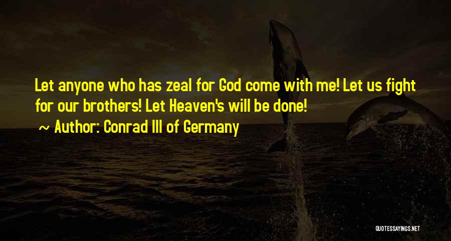 Conrad III Of Germany Quotes: Let Anyone Who Has Zeal For God Come With Me! Let Us Fight For Our Brothers! Let Heaven's Will Be