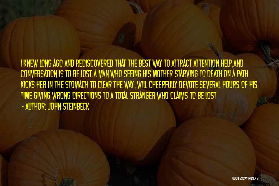 John Steinbeck Quotes: I Knew Long Ago And Rediscovered That The Best Way To Attract Attention,help,and Conversation Is To Be Lost.a Man Who