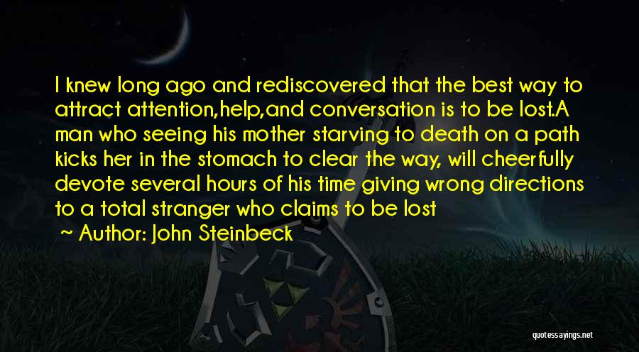 John Steinbeck Quotes: I Knew Long Ago And Rediscovered That The Best Way To Attract Attention,help,and Conversation Is To Be Lost.a Man Who