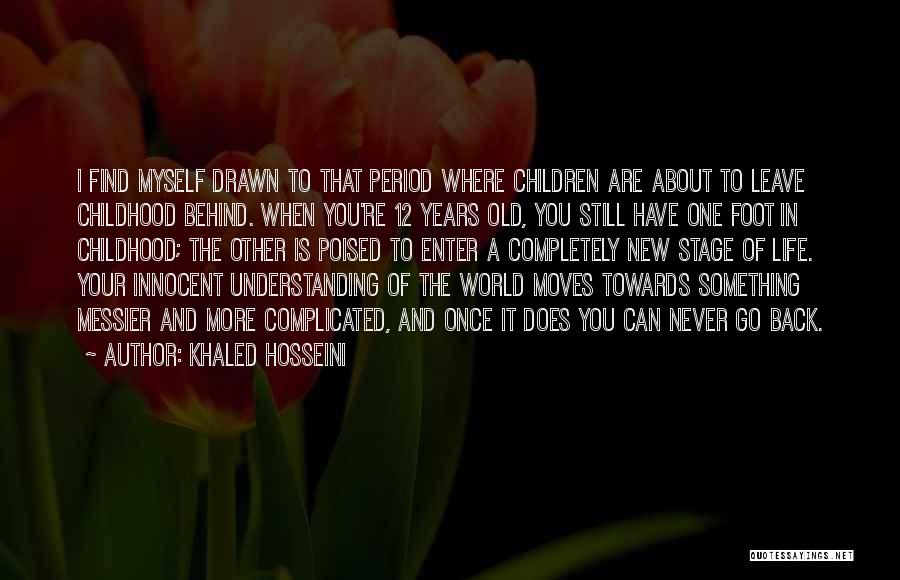 Khaled Hosseini Quotes: I Find Myself Drawn To That Period Where Children Are About To Leave Childhood Behind. When You're 12 Years Old,