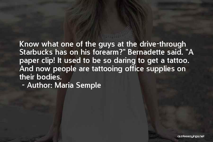 Maria Semple Quotes: Know What One Of The Guys At The Drive-through Starbucks Has On His Forearm? Bernadette Said. A Paper Clip! It