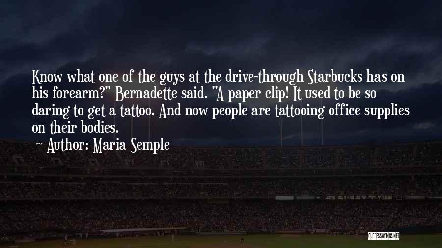 Maria Semple Quotes: Know What One Of The Guys At The Drive-through Starbucks Has On His Forearm? Bernadette Said. A Paper Clip! It