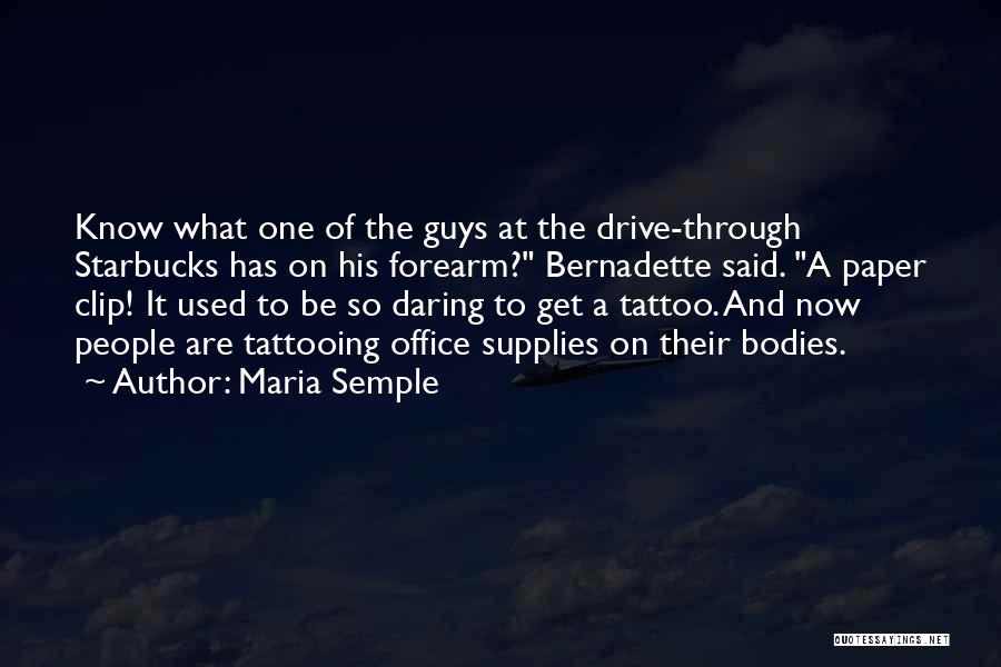 Maria Semple Quotes: Know What One Of The Guys At The Drive-through Starbucks Has On His Forearm? Bernadette Said. A Paper Clip! It
