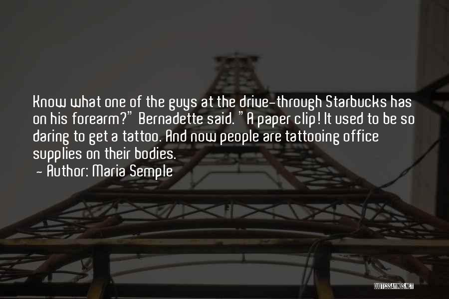 Maria Semple Quotes: Know What One Of The Guys At The Drive-through Starbucks Has On His Forearm? Bernadette Said. A Paper Clip! It