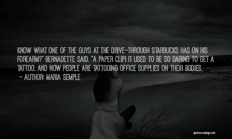 Maria Semple Quotes: Know What One Of The Guys At The Drive-through Starbucks Has On His Forearm? Bernadette Said. A Paper Clip! It